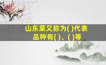 山东菜又称为( )代表品种有( )、( )等